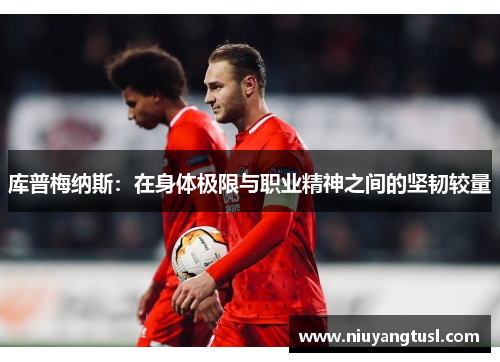 库普梅纳斯：在身体极限与职业精神之间的坚韧较量